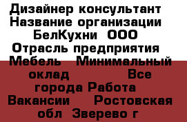 Дизайнер-консультант › Название организации ­ БелКухни, ООО › Отрасль предприятия ­ Мебель › Минимальный оклад ­ 60 000 - Все города Работа » Вакансии   . Ростовская обл.,Зверево г.